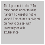 To clap or not to clap? To raise hands or not to raise hands? To kneel or not to kneel? The church is divided on how to praise: with solemnity or with exuberance. 