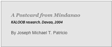 A Postcard from Mindanao 
KALOOB research. Davao, 2004

By Joseph Michael T. Patricio